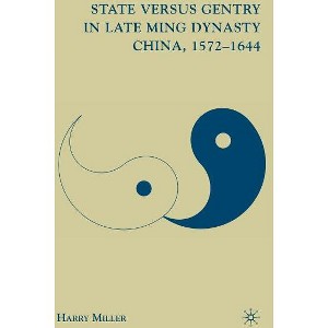 State Versus Gentry in Late Ming Dynasty China, 1572-1644 - by  H Miller (Hardcover) - 1 of 1