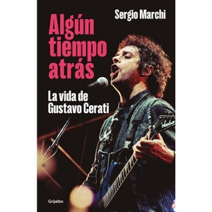 Algún Tiempo Atrás. La Vida de Gustavo Cerati / Some Time Ago. the Life of Gustavo Cerati - by  Sergio Marchi (Paperback) - 1 of 1