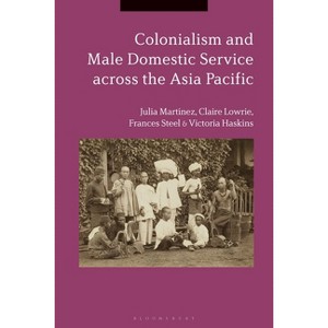 Colonialism and Male Domestic Service across the Asia Pacific - by  Julia Martínez & Claire Lowrie & Frances Steel (Paperback) - 1 of 1