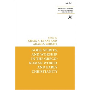 Gods, Spirits, and Worship in the Greco-Roman World and Early Christianity - (Jewish and Christian Texts) by  Craig A Evans & Adam Z Wright - 1 of 1