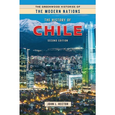 The History of Chile - (Greenwood Histories of the Modern Nations (Hardcover)) 2nd Edition,Annotated by  John L Rector Ph D (Hardcover)