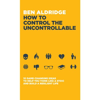 How to Control the Uncontrollable - by  Ben Aldridge (Paperback)