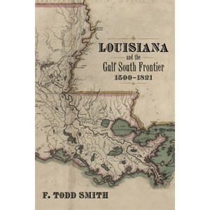 Louisiana and the Gulf South Frontier, 1500-1821 - by  F Todd Smith (Hardcover) - 1 of 1