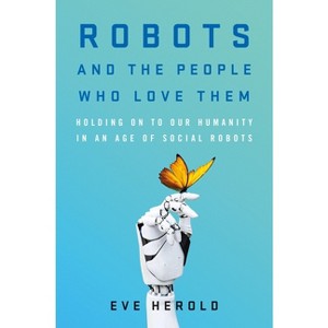 Robots and the People Who Love Them - by  Eve Herold (Hardcover) - 1 of 1