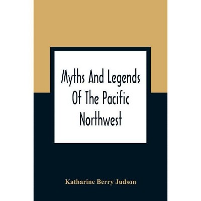 Myths And Legends Of The Pacific Northwest - by  Katharine Berry Judson (Paperback)