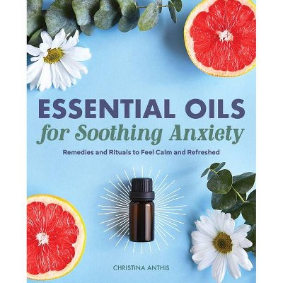 Essential Oils for Soothing Anxiety - by  Christina Anthis (Paperback)