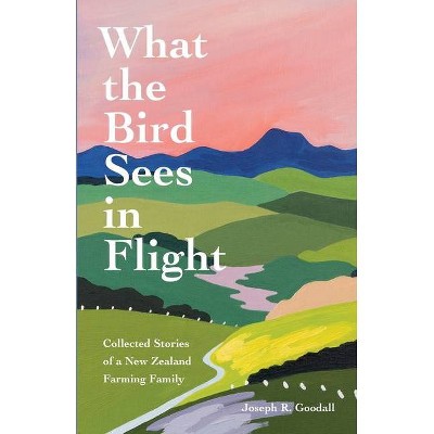 What the Bird Sees in Flight - by  Joseph R Goodall (Paperback)