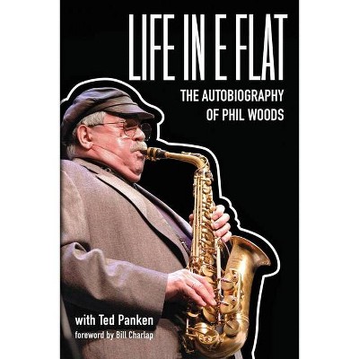 Life In E Flat - The Autobiography of Phil Woods - (Paperback)