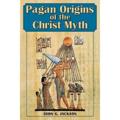 Pagan Origins of the Christ Myth - by  John G Jackson (Paperback)