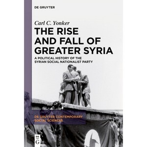 The Rise and Fall of Greater Syria - (De Gruyter Contemporary Social Sciences) by  Carl C Yonker (Paperback) - 1 of 1