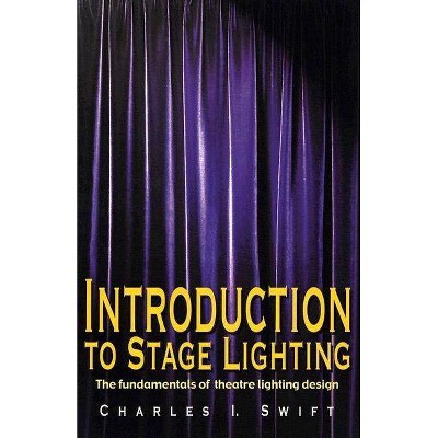 Introduction to Stage Lighting - by  Charles I Swift (Paperback)