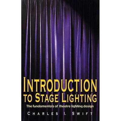 Introduction to Stage Lighting - by  Charles I Swift (Paperback)