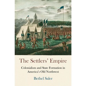 The Settlers' Empire - (Early American Studies) by  Bethel Saler (Paperback) - 1 of 1
