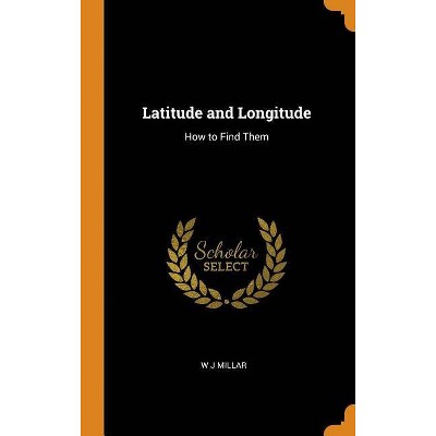 Latitude and Longitude - by  W J Millar (Hardcover)