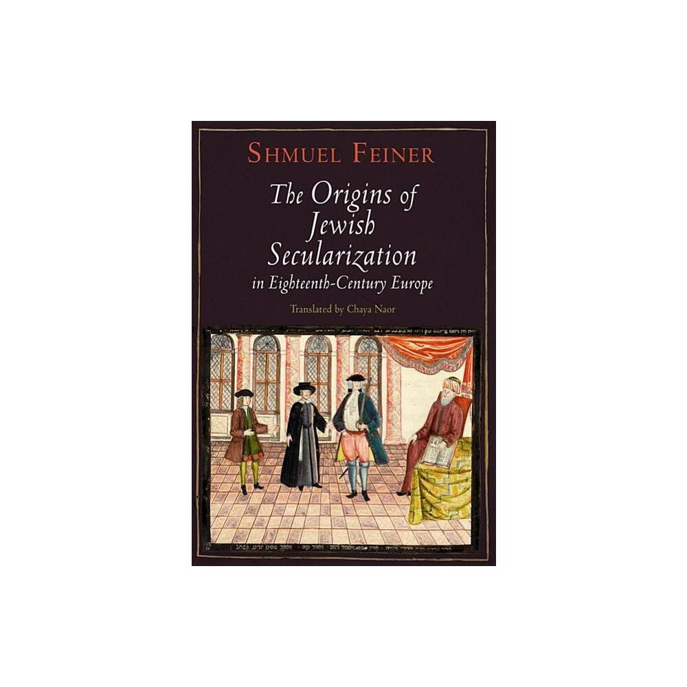 The Origins of Jewish Secularization in Eighteenth-Century Europe - (Jewish Culture and Contexts) by Shmuel Feiner (Hardcover)