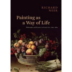 Painting as a Way of Life - by  Richard Neer (Hardcover) - 1 of 1