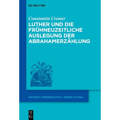 Luther Und Die Frühneuzeitliche Auslegung Der Abrahamerzählung - (Historia Hermeneutica. Series Studia) by  Constantin Cremer (Hardcover)