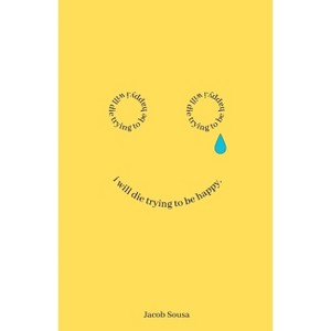 I Will Die Trying to be Happy - by  Jacob L Sousa (Paperback) - 1 of 1