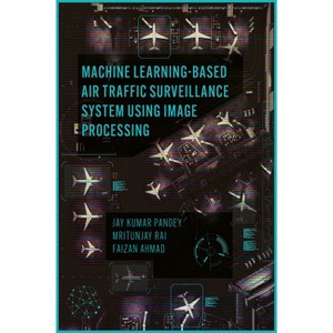 Machine Learning Based Air Traffic Surveillance System Using Image Processing - by  Jay Kumar Pandey & Mritunjay Rai & Faizan Ahmad (Hardcover) - 1 of 1