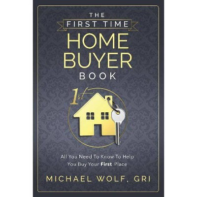 The First Time Home Buyer Book - by  Michael Wolf (Paperback)