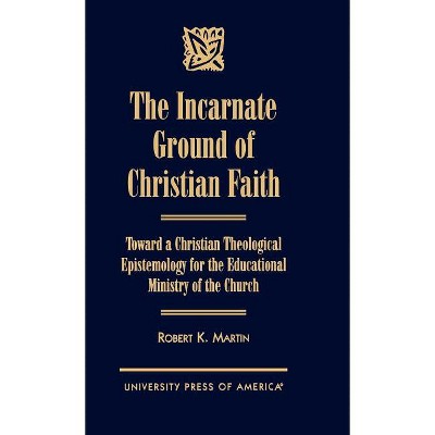 Incarnate Ground of Christian Faith - by  Robert K Martin (Hardcover)