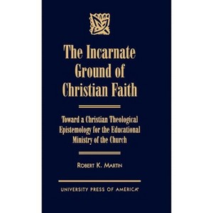 Incarnate Ground of Christian Faith - by  Robert K Martin (Hardcover) - 1 of 1