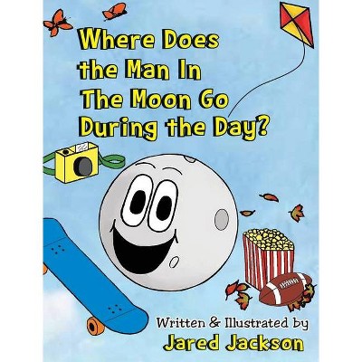 Where Does the Man In The Moon Go During the Day? - by  Jared Jackson (Hardcover)