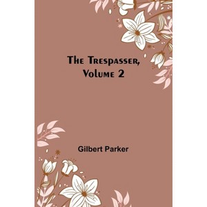 The Trespasser, Volume 2 - by  Gilbert Parker (Paperback) - 1 of 1