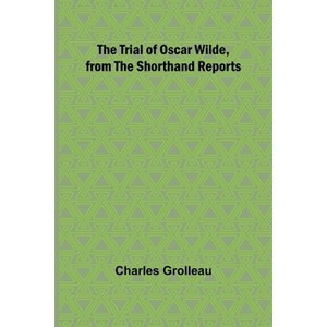 The Trial of Oscar Wilde, from the Shorthand Reports - by  Charles Grolleau (Paperback) - 1 of 1