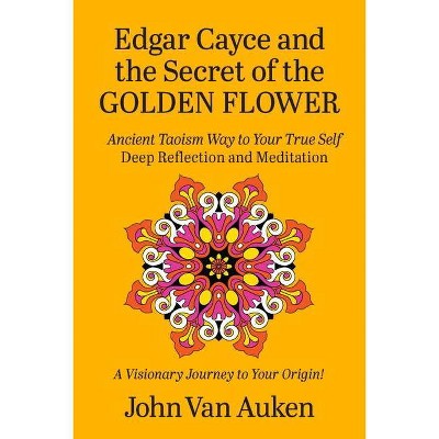 Edgar Cayce and the Secret of the Golden Flower - by  John Van Auken (Paperback)