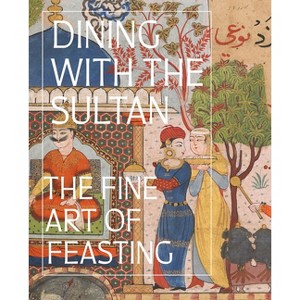 Dining with the Sultan: The Fine Art of Feasting - by  Linda Komaroff (Hardcover) - 1 of 1
