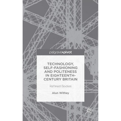 Technology, Self-Fashioning and Politeness in Eighteenth-Century Britain - by  A Withey (Hardcover)