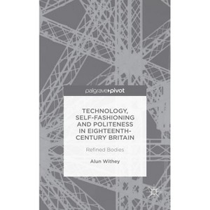 Technology, Self-Fashioning and Politeness in Eighteenth-Century Britain - by  A Withey (Hardcover) - 1 of 1