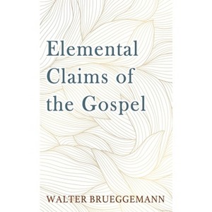 Elemental Claims of the Gospel - by  Walter Brueggemann (Paperback) - 1 of 1