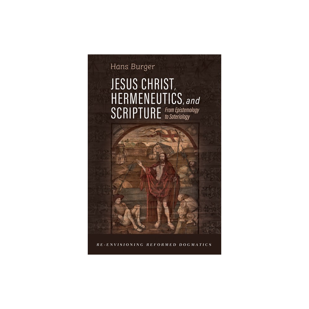 Jesus Christ, Hermeneutics, and Scripture - (Re-Envisioning Reformed Dogmatics) by Hans Burger (Paperback)