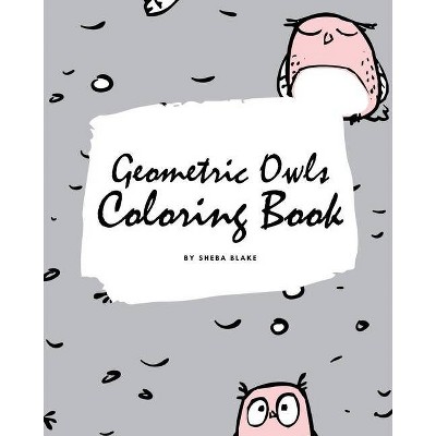 Geometric Owls Coloring Book for Teens and Young Adults (8x10 Coloring Book / Activity Book) - by  Sheba Blake (Paperback)