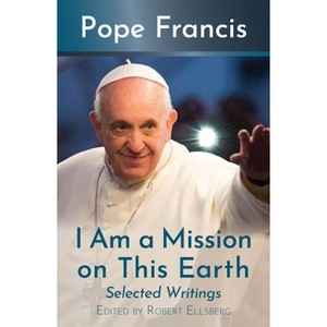 I Am a Mission on This Earth: Selected Writings - by  Pope Francis (Paperback) - 1 of 1