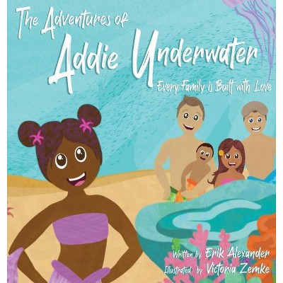 The Adventures of Addie Underwater - by  Erik Alexander (Hardcover)