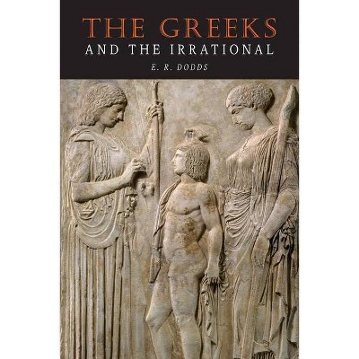 The Greeks and the Irrational - by  E R Dodds (Paperback)