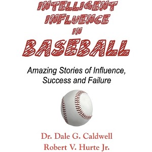 Intelligent Influence In Baseball-Amazing Stories of Influence, Success, and Failure - by  Dale G Caldwell & Robert V Hurte (Paperback) - 1 of 1