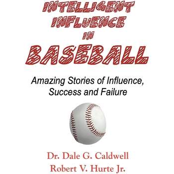 Intelligent Influence In Baseball-Amazing Stories of Influence, Success, and Failure - by  Dale G Caldwell & Robert V Hurte (Paperback)