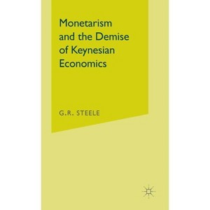 Monetarism and the Demise of Keynesian Economics - by  G R Steele (Hardcover) - 1 of 1