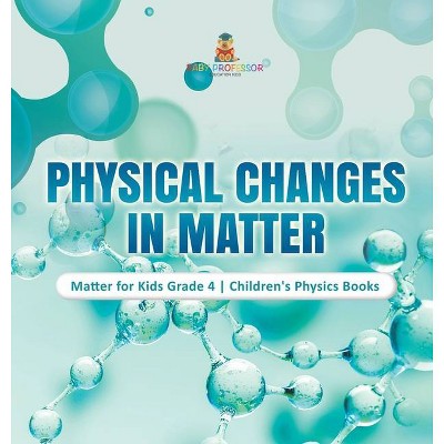 Physical Changes in Matter - Matter for Kids Grade 4 - Children's Physics Books - by  Baby Professor (Hardcover)