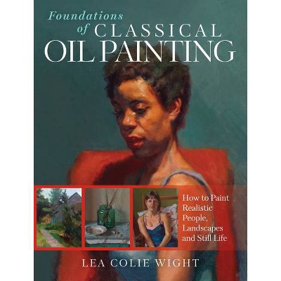 Foundations of Classical Oil Painting - by  Lea Wight (Paperback)