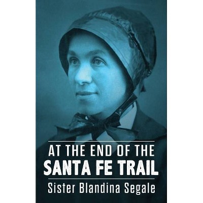 At the End of the Santa Fe Trail - by  Blandina Segale (Paperback)