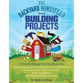 The Backyard Homestead Book of Building Projects - by  Spike Carlsen (Paperback)