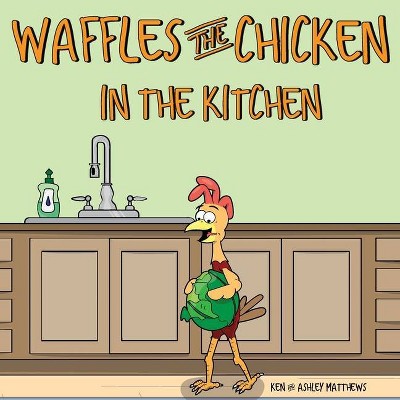 Waffles the Chicken in the Kitchen - by  Ken Matthews & Ashley Matthews (Paperback)