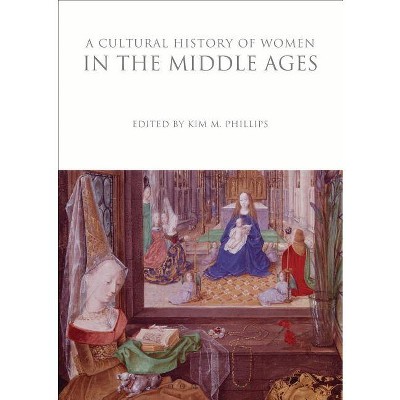A Cultural History of Women in the Middle Ages - (Cultural Histories) by  Kim M Phillips (Paperback)