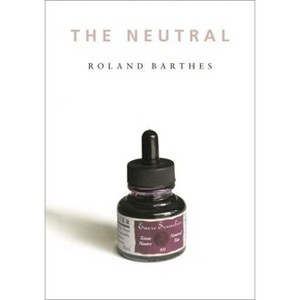 The Neutral - (European Perspectives: A Social Thought and Cultural Criticism) by  Roland Barthes (Paperback) - 1 of 1