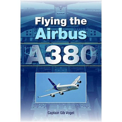 Flying the Airbus A380 - by  Gib Vogel (Paperback)